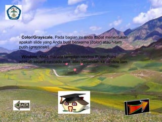 · Color/Grayscale, Pada bagian ini anda dapat menentukan 
apakah slide yang Anda buat berwarna (color) atau hitam 
putih (grayscale). 
· Window, Anda manata tampilan window PowerPoint 
apakah secara cascade,split, atau berpindah ke window lain. 
 