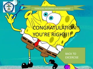 TEKNOLOGI INFORMASI DAN KOMUNIKASI 
CONGRATULATION!! 
YOU’RE RIGHT!!! 
BACK TO 
EXCERCISE 
 