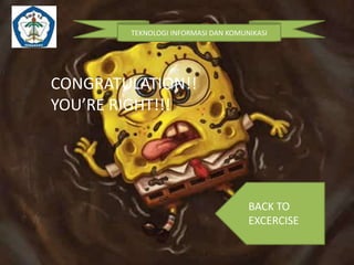 TEKNOLOGI INFORMASI DAN KOMUNIKASI 
CONGRATULATION!! 
YOU’RE RIGHT!!! 
BACK TO 
EXCERCISE 
 