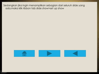 Sedangkan jika ingin menampilkan sebagian dari seluruh slide yang 
ada,maka klik ribbon tab slide show>set up show 
 