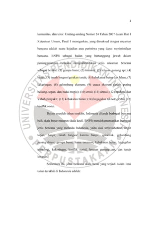 2
komunitas, dan teror. Undang-undang Nomor 24 Tahun 2007 dalam Bab I
Ketentuan Umum, Pasal 1 menegaskan, yang dimaksud de...