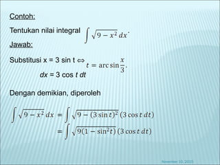 Contoh:
Tentukan nilai integral .
Jawab:
Substitusi x = 3 sin t ⇔
dx = 3 cos t dt
Dengan demikian, diperoleh
November 10, 2015
 