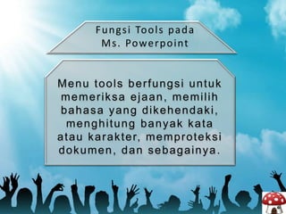 Menu tools berfungsi untuk
memeriksa ejaan, memilih
bahasa yang dikehendaki,
menghitung banyak kata
atau karakter, memproteksi
dokumen, dan sebagainya.
Fungsi Tools pada
Ms. Powerpoint
 