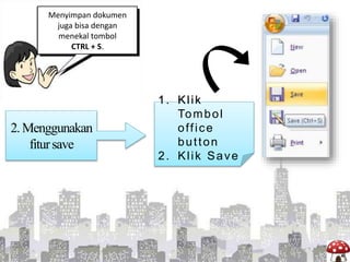 Menyimpan dokumen
juga bisa dengan
menekal tombol
CTRL + S.
1. Klik
Tombol
office
button
2. Klik Save
2.Menggunakan
fitursave
 