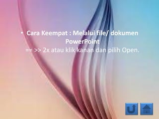• Cara Keempat : Melalui file/ dokumen
PowerPoint
== >> 2x atau klik kanan dan pilih Open.
 