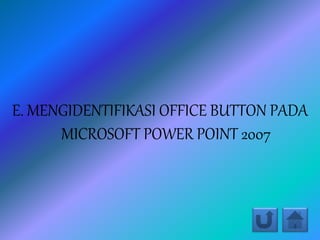 E. MENGIDENTIFIKASI OFFICE BUTTON PADA
MICROSOFT POWER POINT 2007
 