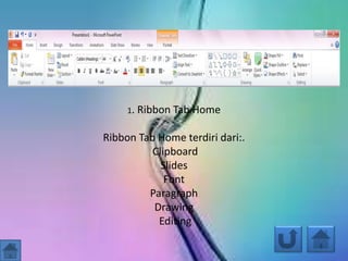 1. Ribbon Tab Home
Ribbon Tab Home terdiri dari:.
Clipboard
Slides
Font
Paragraph
Drawing
Editing
 