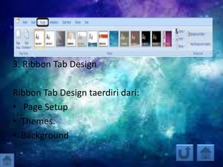 3. Ribbon Tab Design
Ribbon Tab Design taerdiri dari:
• Page Setup
• Themes.
• Background
 