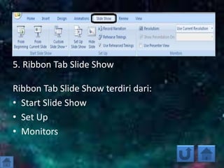 5. Ribbon Tab Slide Show
Ribbon Tab Slide Show terdiri dari:
• Start Slide Show
• Set Up
• Monitors
 