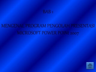 BAB 1
MENGENAL PROGRAM PENGOLAH PRESENTASI
MICROSOFT POWER POINt 2007
 