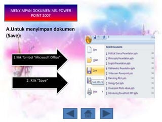 MENYIMPAN DOKUMEN MS. POWER
POINT 2007
1.Klik Tombol "Microsoft Office"
2. Klik "Save"
A.Untuk menyimpan dokumen
(Save):
 