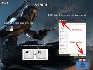1. Klik Logo Office > klik exit power point
2. Klik ikon close pada Title Bar
3. Tekan tombol kombinasi Alt+F4
MENUTUP
 