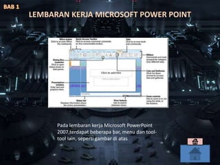 Pada lembaran kerja Microsoft PowerPoint
2007,terdapat beberapa bar, menu dan tool-
tool lain, seperti gambar di atas
LEMBARAN KERJA MICROSOFT POWER POINT
 