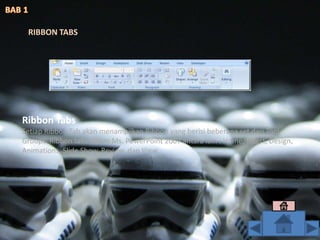 Ribbon Tabs
Setiap Ribbon Tab akan menampilkan Ribbon yang berisi beberapa set dari Tool
Groups. Ribbon tabs dalam Ms. PowerPoint 2007 antara lain : Home, Insert, Design,
Animations, Slide Show, Review, dan View.
RIBBON TABS
 