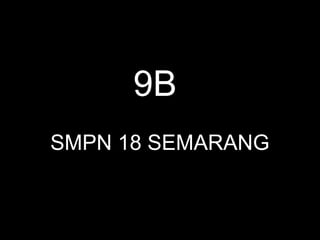 9B
SMPN 18 SEMARANG
 