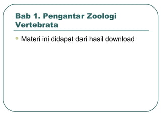 Bab 1. Pengantar Zoologi
Vertebrata
 Materi ini didapat dari hasil download
 