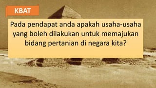 KBAT
Pada pendapat anda apakah usaha-usaha
yang boleh dilakukan untuk memajukan
bidang pertanian di negara kita?
 