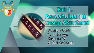 Bab 1.
Pendahuluan &
Konsep Akuntansi
Disusun Oleh :
1. Fitri Ayu
Kusuma W
2. Siti Sofiatun
 