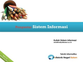 Pengantar   Sistem Informasi


                     Kuliah Sistem Informasi
                     dwialikhs@polibatam.ac.id




                              Teknik Informatika
                     Politeknik Negeri Batam
 
