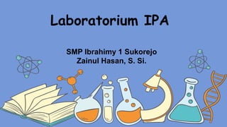 Laboratorium IPA
SMP Ibrahimy 1 Sukorejo
Zainul Hasan, S. Si.
 