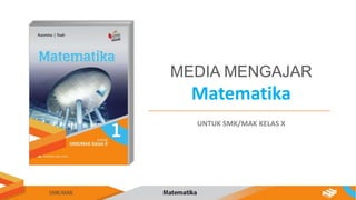 Matematika
MEDIA MENGAJAR
UNTUK SMK/MAK KELAS X
 