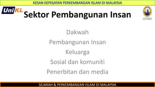 SEJARAH & PERKEMBANGAN ISLAM DI MALAYSIA
Sektor Pembangunan Insan
Dakwah
Pembangunan Insan
Keluarga
Sosial dan komuniti
Penerbitan dan media
 
