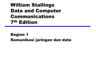 William Stallings
Data and Computer
Communications
7th Edition
Bagian 1
Komunikasi jaringan dan data
 
