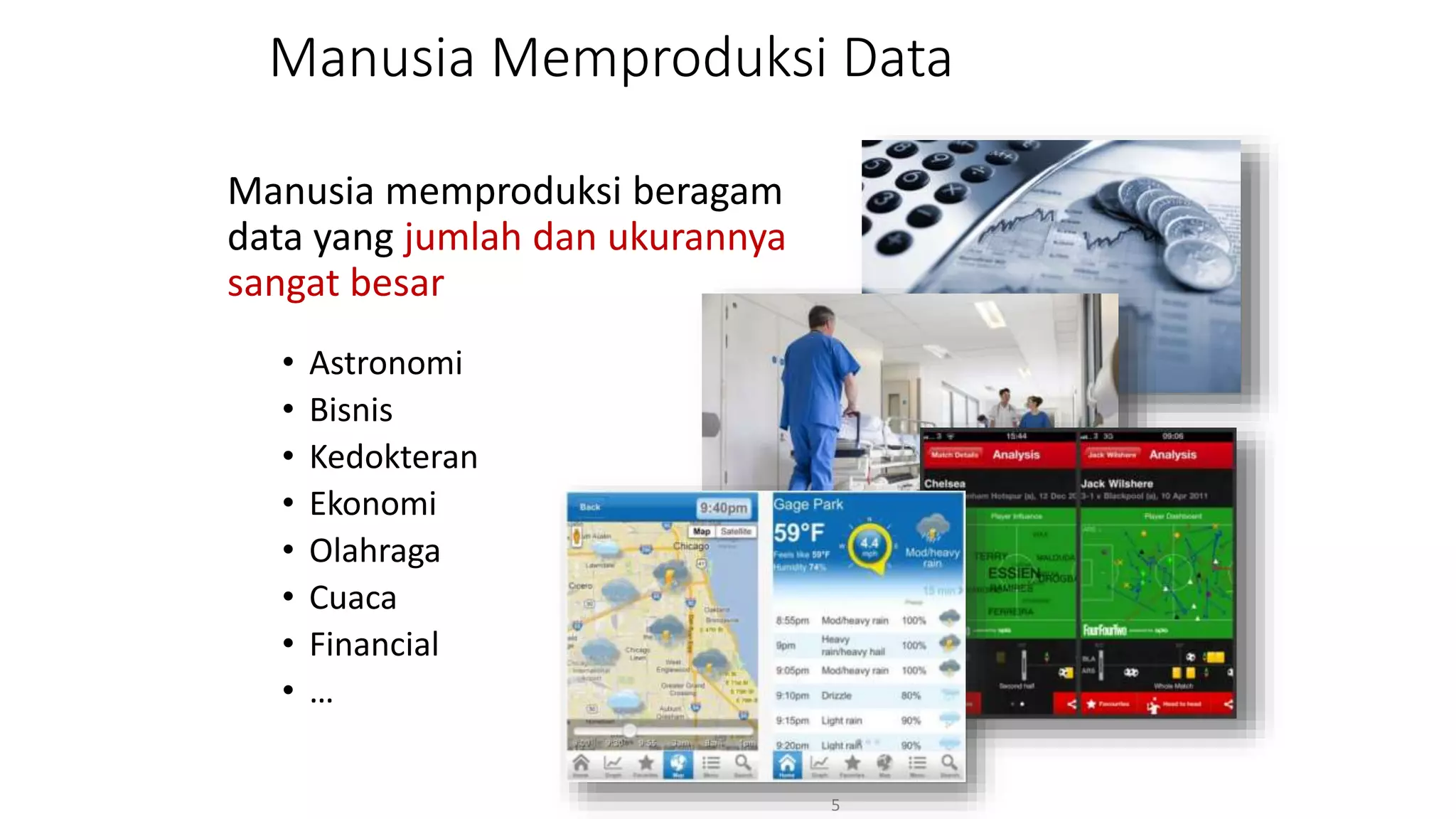 Manusia Memproduksi Data
Manusia memproduksi beragam
data yang jumlah dan ukurannya
sangat besar
• Astronomi
• Bisnis
• Kedokteran
• Ekonomi
• Olahraga
• Cuaca
• Financial
• …
5
 