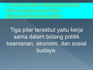 Tiga pilar tersebut yaitu kerja
sama dalam bidang politik
keamanan, ekonomi, dan sosial
budaya.
 