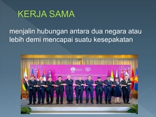 menjalin hubungan antara dua negara atau
lebih demi mencapai suatu kesepakatan
 