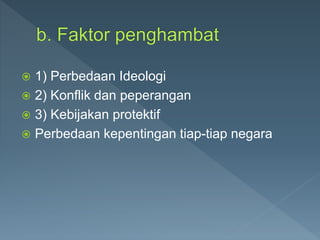  1) Perbedaan Ideologi
 2) Konflik dan peperangan
 3) Kebijakan protektif
 Perbedaan kepentingan tiap-tiap negara
 