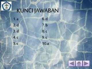 KUNCI JAWABAN 
1. a 
6. d 
2. d 
7. b 
3. d 
8. c 
4. c 
9. c 
5. c 
10.a 
 