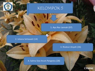 KELOMPOK 5 
1. Ayu Nur Jannah (07) 
2. Istiana Setiawati (14) 
3. Rizatun Aisyah (26) 
4. Salma Siwi Arum Pangestu (28) 
 