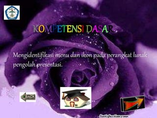 KOMPETENSI DASAR 
Mengidentifikasi menu dan ikon pada perangkat lunak 
pengolah presentasi. 
 