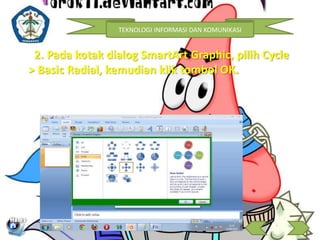 TEKNOLOGI INFORMASI DAN KOMUNIKASI 
2. Pada kotak dialog SmartArt Graphic, pilih Cycle 
> Basic Radial, kemudian klik tombol OK. 
 