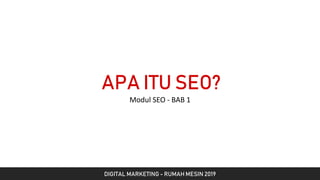 APA ITU SEO?
Modul SEO - BAB 1
DIGITAL MARKETING - RUMAH MESIN 2019
 