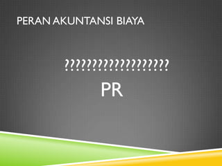 PERAN AKUNTANSI BIAYA
???????????????????
PR
 