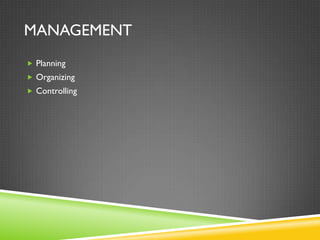 MANAGEMENT
 Planning
 Organizing
 Controlling
 