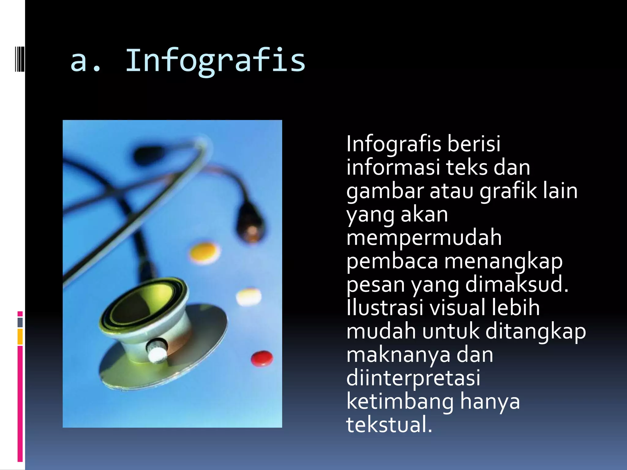 a. Infografis
Infografis berisi
informasi teks dan
gambar atau grafik lain
yang akan
mempermudah
pembaca menangkap
pesan yang dimaksud.
Ilustrasi visual lebih
mudah untuk ditangkap
maknanya dan
diinterpretasi
ketimbang hanya
tekstual.
 