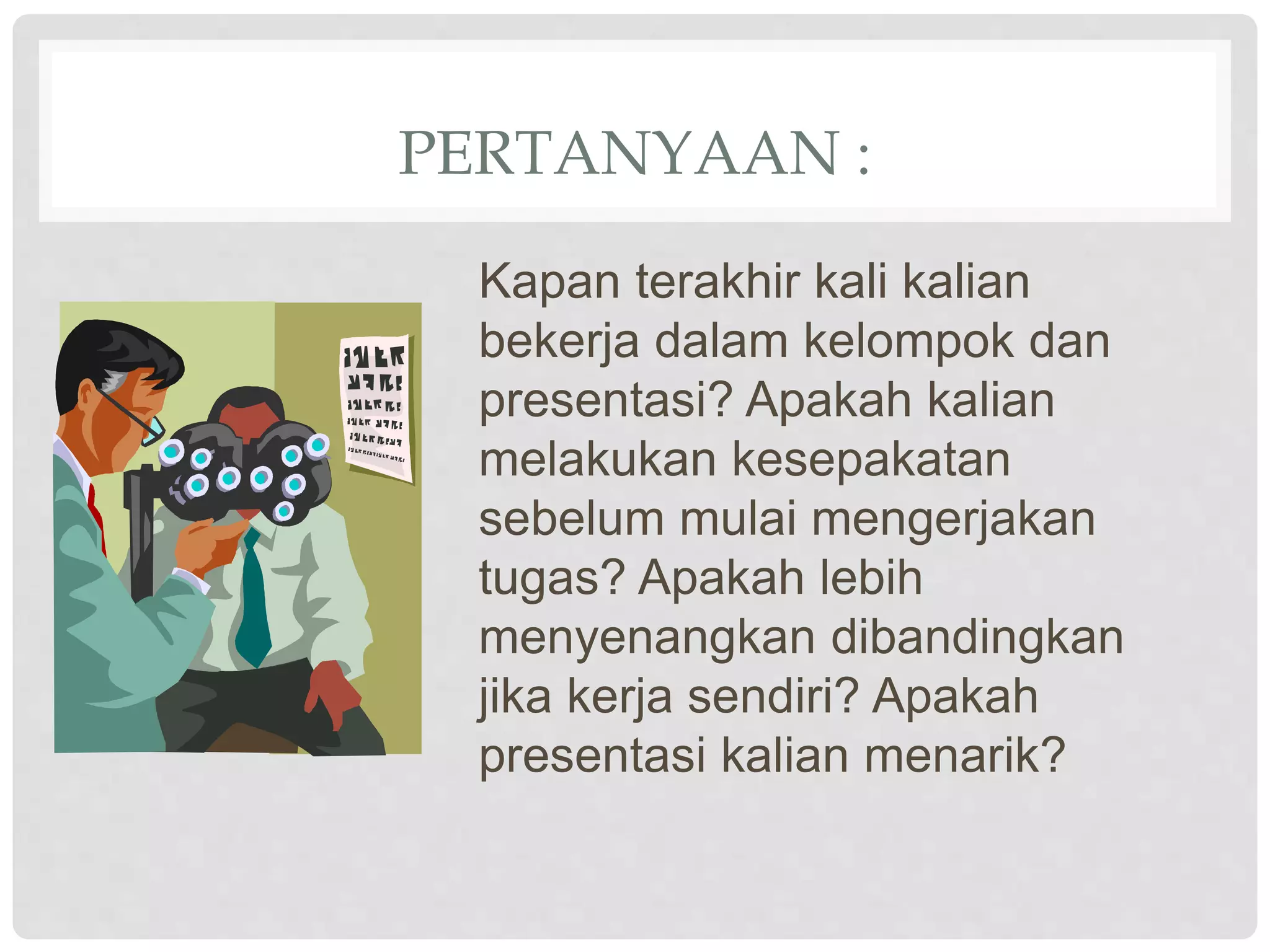 PERTANYAAN :
Kapan terakhir kali kalian
bekerja dalam kelompok dan
presentasi? Apakah kalian
melakukan kesepakatan
sebelum mulai mengerjakan
tugas? Apakah lebih
menyenangkan dibandingkan
jika kerja sendiri? Apakah
presentasi kalian menarik?
 