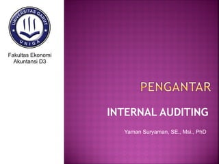 INTERNAL AUDITING
Yaman Suryaman, SE., Msi., PhD
Fakultas Ekonomi
Akuntansi D3
 