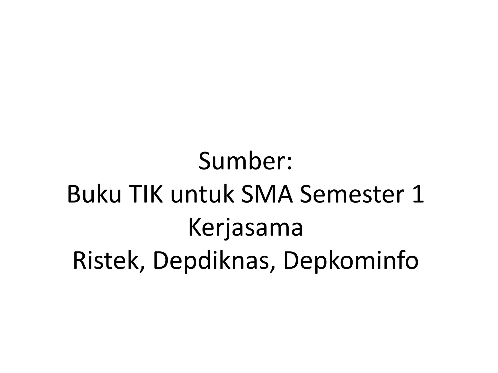 Sumber:
Buku TIK untuk SMA Semester 1
Kerjasama
Ristek, Depdiknas, Depkominfo