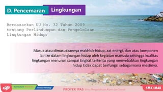 D. Pencemaran Lingkungan
Berdasarkan UU No. 32 Tahun 2009
tentang Perlindungan dan Pengelolaan
Lingkungan Hidup:
Masuk ata...