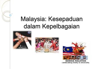 Malaysia: Kesepaduan
dalam Kepelbagaian
 
