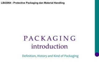 LB43064 - Protective Packaging dan Material Handling
PAC K AG I N G
introduction
Definition, History and Kind of Packaging
 
