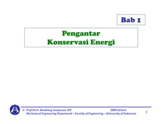 Bab 1
Pengantar
Konservasi Energi
© Prof.Dr.Ir. Bambang Suryawan, MT. 2009 Edition
Mechanical Engineering Department - Faculty of Engineering – University of Indonesia
11
 