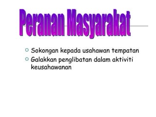 Sokongan kepada usahawan tempatan Galakkan penglibatan dalam aktiviti keusahawanan Peranan Masyarakat 