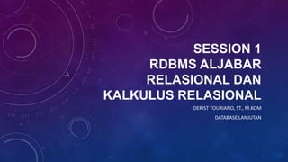 SESSION 1
RDBMS ALJABAR
RELASIONAL DAN
KALKULUS RELASIONAL
DERIST TOURIANO, ST., M.KOM
DATABASE LANJUTAN
 
