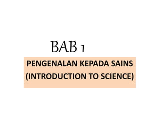 BAB 1
PENGENALAN KEPADA SAINS
(INTRODUCTION TO SCIENCE)
 