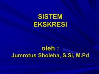 SISTEM
EKSKRESI
oleh :
Jumrotus Sholeha, S.Si, M.Pd
 
